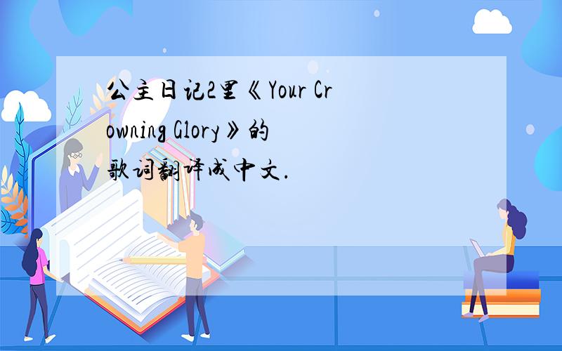 公主日记2里《Your Crowning Glory》的歌词翻译成中文.