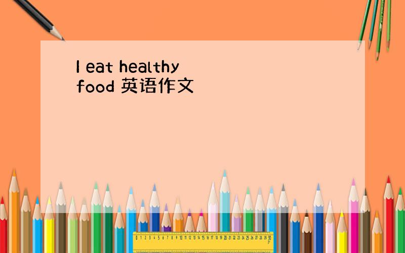 I eat healthy food 英语作文