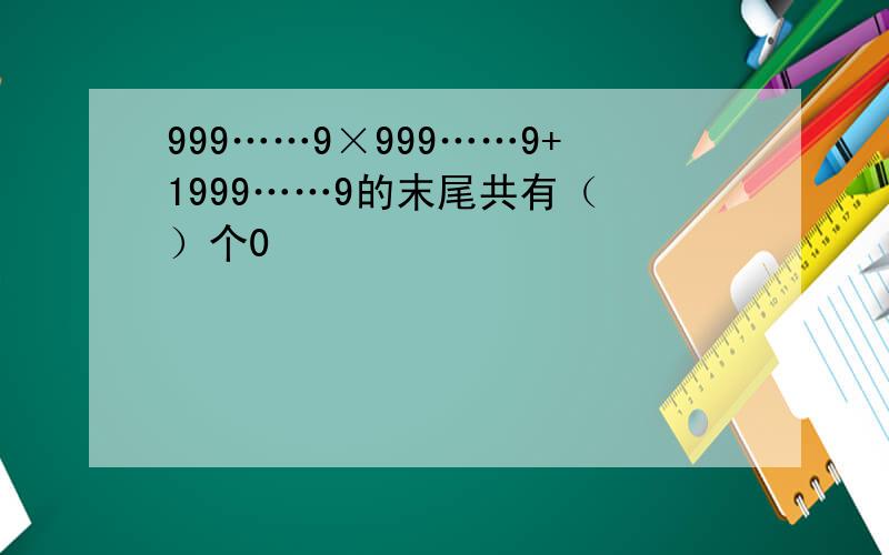 999……9×999……9+1999……9的末尾共有（ ）个0