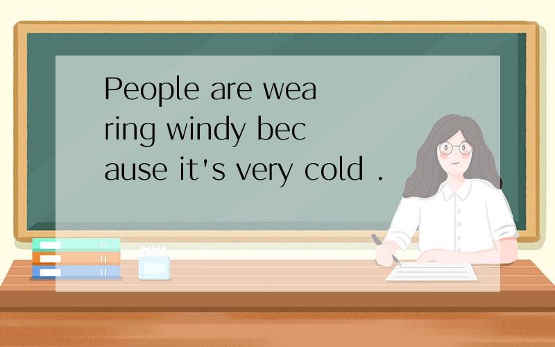 People are wearing windy because it's very cold .