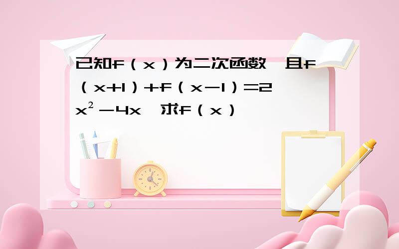 已知f（x）为二次函数,且f（x+1）+f（x－1）=2x²－4x,求f（x）
