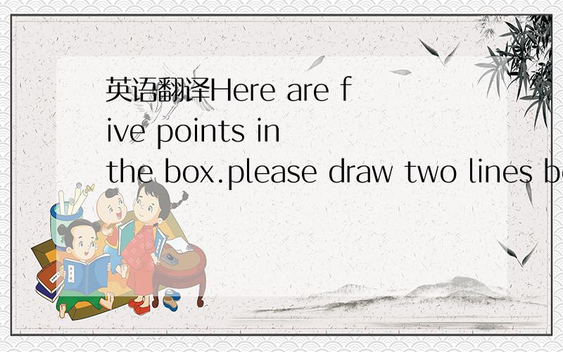 英语翻译Here are five points in the box.please draw two lines be