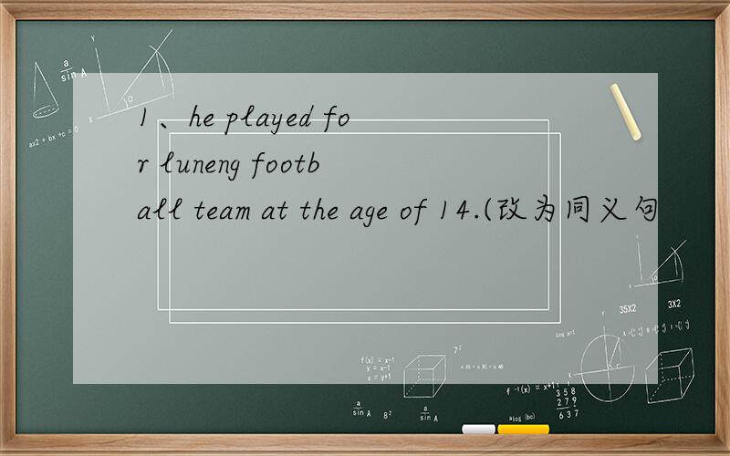 1、he played for luneng football team at the age of 14.(改为同义句