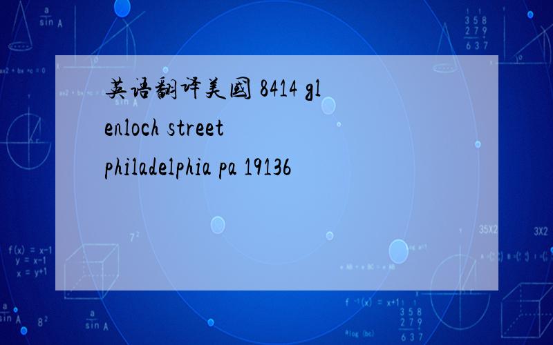 英语翻译美国 8414 glenloch street philadelphia pa 19136