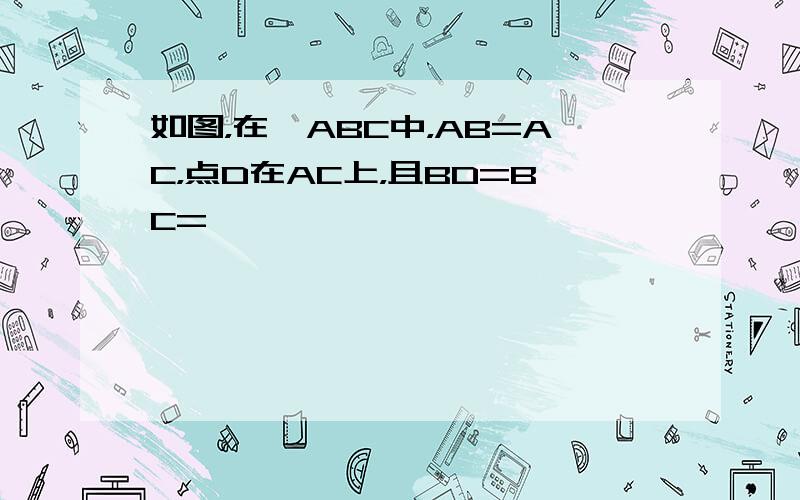 如图，在△ABC中，AB=AC，点D在AC上，且BD=BC=