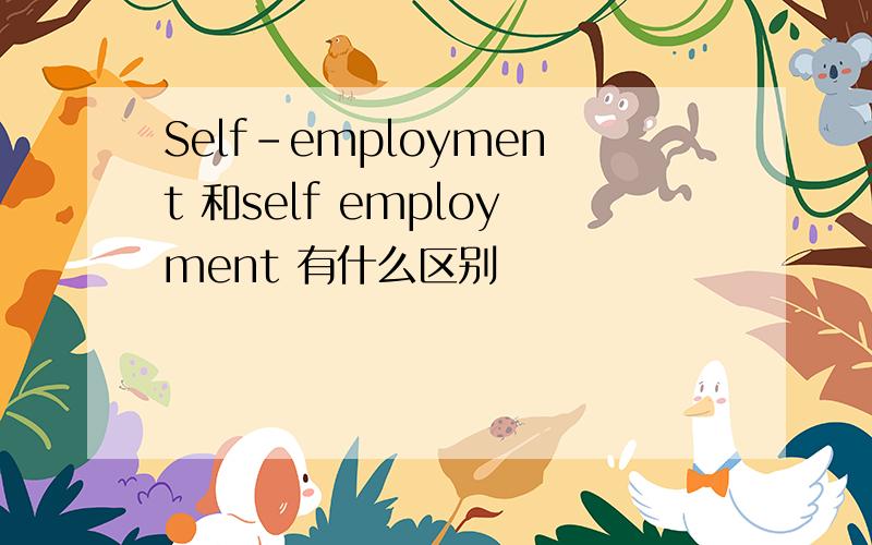 Self-employment 和self employment 有什么区别