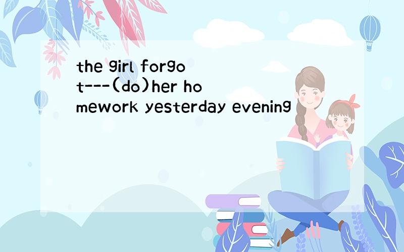 the girl forgot---(do)her homework yesterday evening