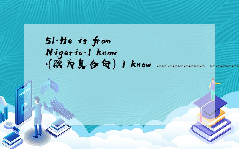 51.He is from Nigeria.I know.(改为复合句) I know _________ ______