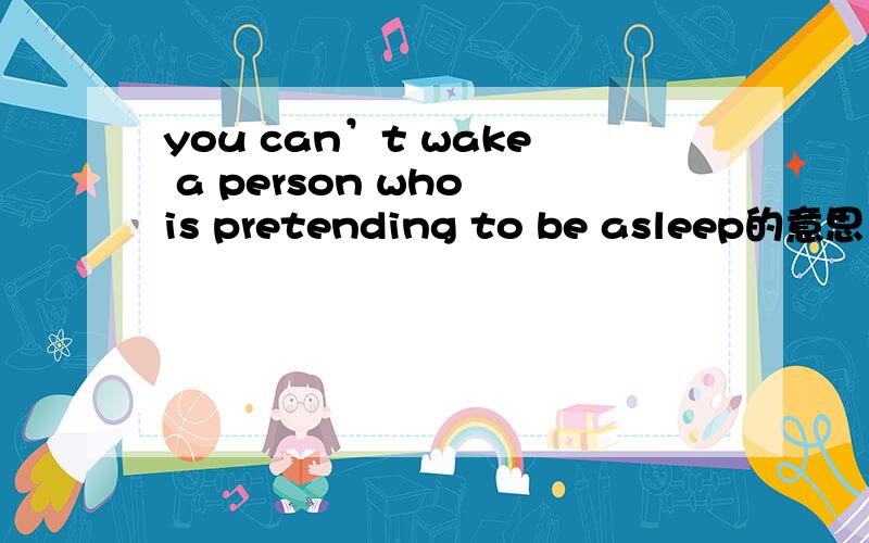 you can’t wake a person who is pretending to be asleep的意思