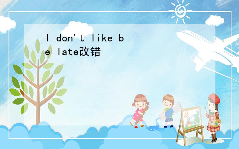 I don't like be late改错