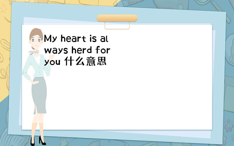 My heart is always herd for you 什么意思