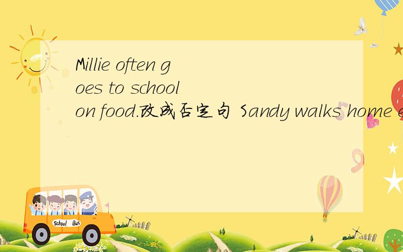 Millie often goes to school on food.改成否定句 Sandy walks home e