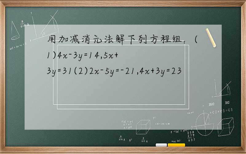 用加减消元法解下列方程组：(1)4x-3y=14,5x+3y=31(2)2x-5y=-21,4x+3y=23