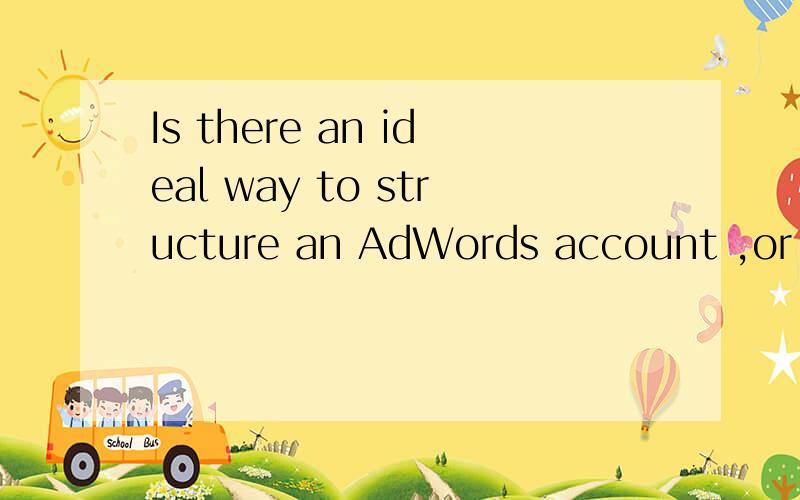 Is there an ideal way to structure an AdWords account ,or is