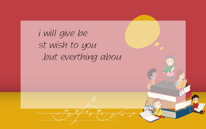 i will give best wish to you .but everthing abou