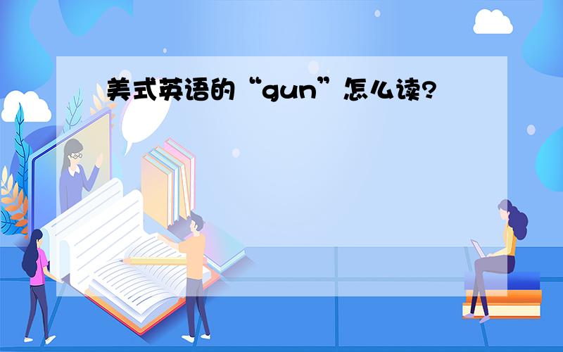 美式英语的“gun”怎么读?