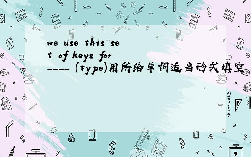 we use this set of keys for ____ (type)用所给单词适当形式填空