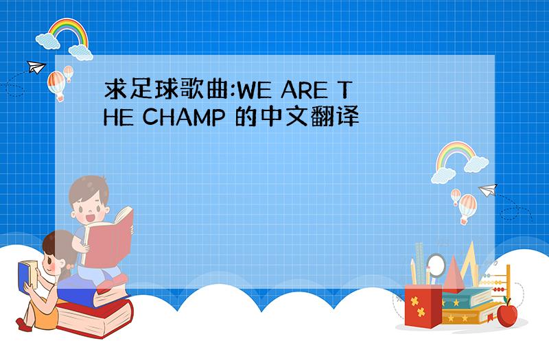 求足球歌曲:WE ARE THE CHAMP 的中文翻译