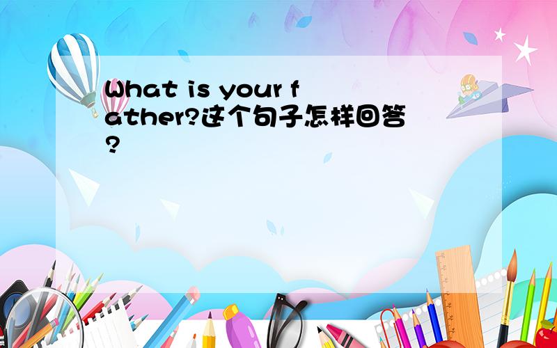 What is your father?这个句子怎样回答?
