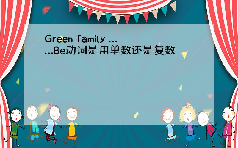 Green family ……Be动词是用单数还是复数