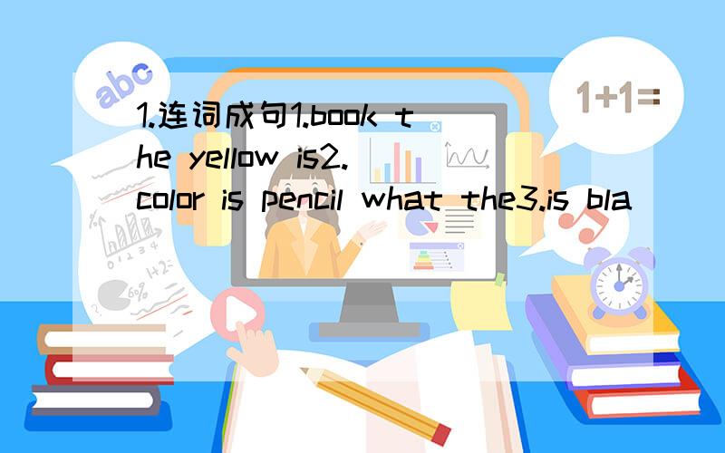 1.连词成句1.book the yellow is2.color is pencil what the3.is bla