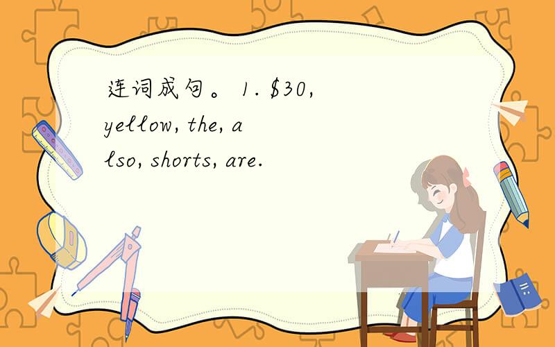 连词成句。 1. $30, yellow, the, also, shorts, are.