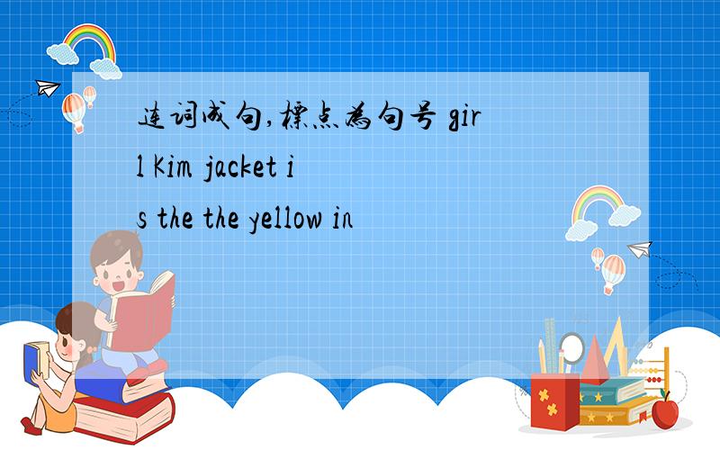 连词成句,标点为句号 girl Kim jacket is the the yellow in