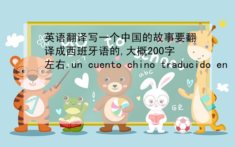 英语翻译写一个中国的故事要翻译成西班牙语的,大概200字左右.un cuento chino traducido en