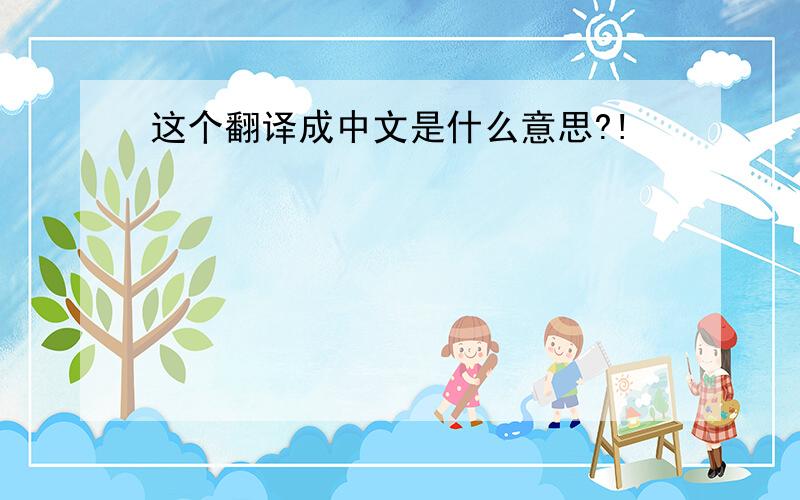 这个翻译成中文是什么意思?!