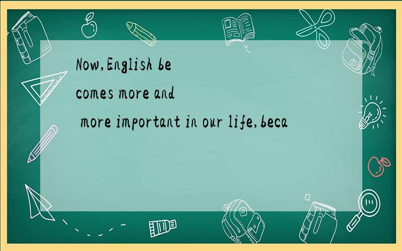 Now,English becomes more and more important in our life,beca