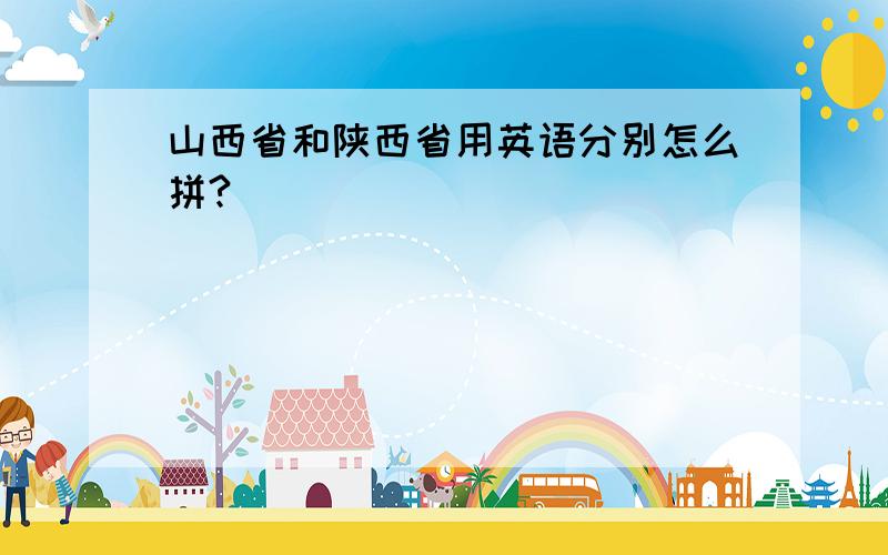 山西省和陕西省用英语分别怎么拼?