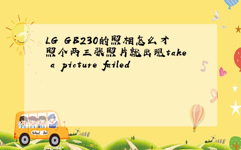 LG GB230的照相怎么才照个两三张照片就出现take a picture failed