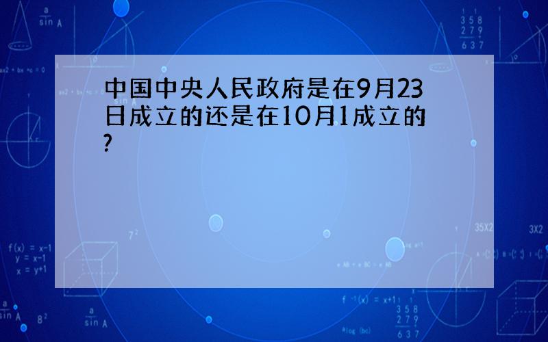 中国中央人民政府是在9月23日成立的还是在10月1成立的?