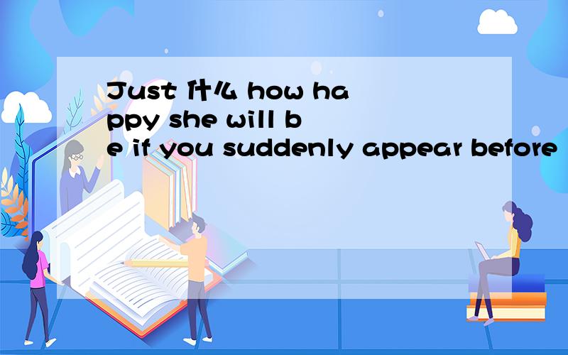 Just 什么 how happy she will be if you suddenly appear before