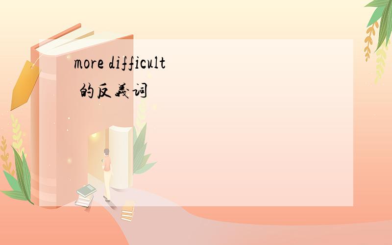more difficult 的反义词