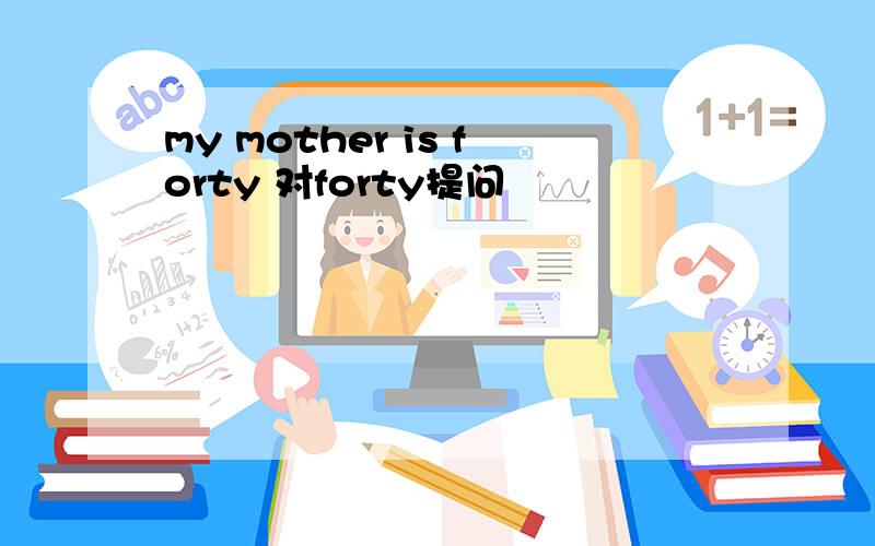 my mother is forty 对forty提问