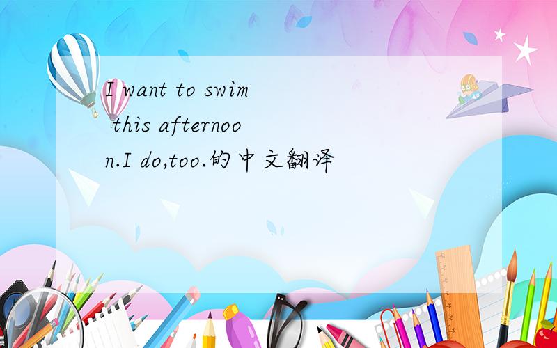 I want to swim this afternoon.I do,too.的中文翻译
