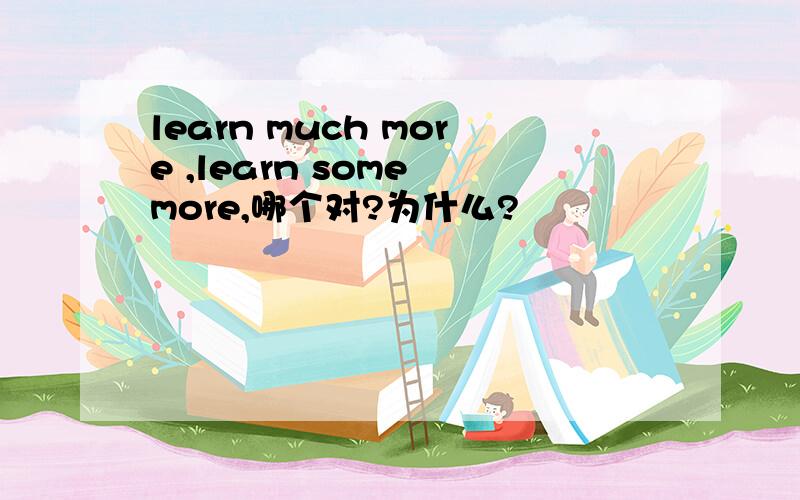 learn much more ,learn some more,哪个对?为什么?
