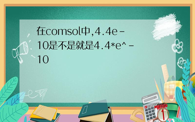 在comsol中,4.4e－10是不是就是4.4*e^-10