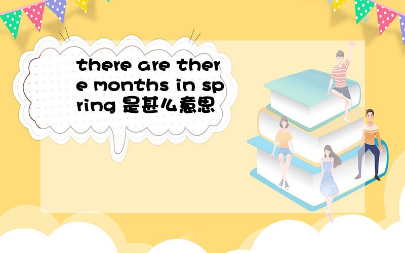 there are there months in spring 是甚么意思
