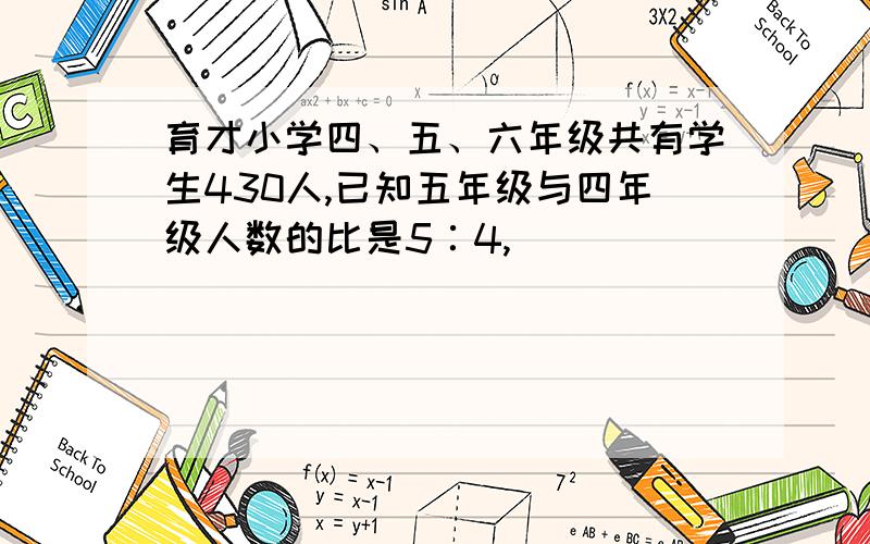 育才小学四、五、六年级共有学生430人,已知五年级与四年级人数的比是5∶4,