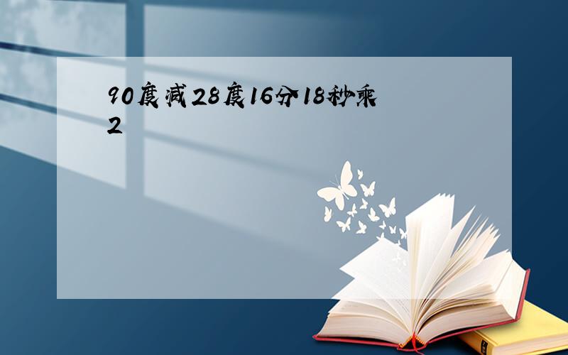 90度减28度16分18秒乘2