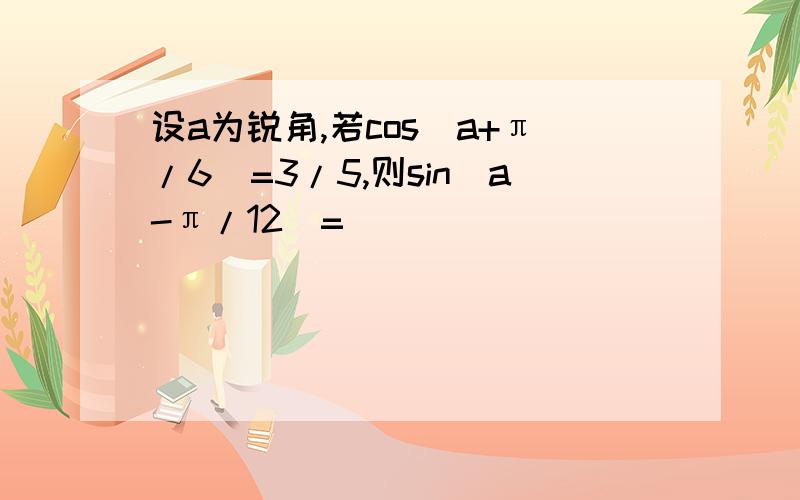设a为锐角,若cos(a+π/6)=3/5,则sin(a-π/12)=
