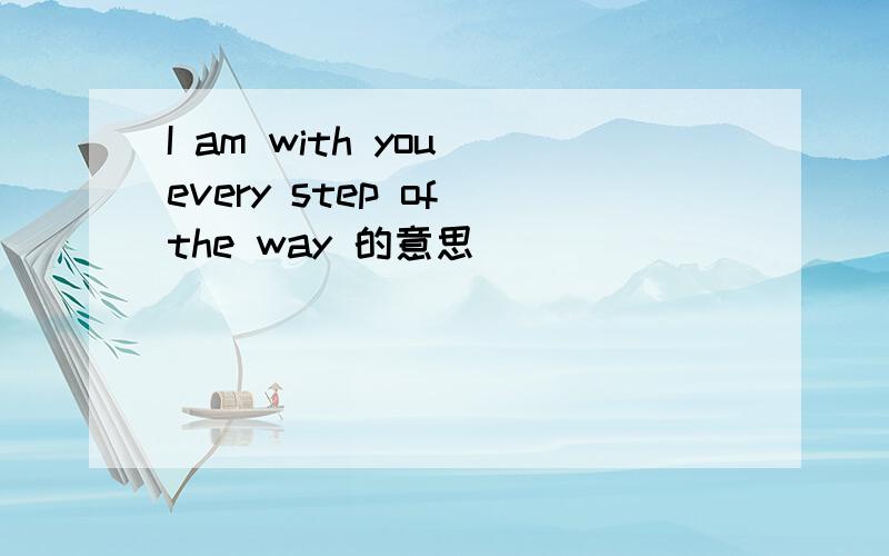 I am with you every step of the way 的意思