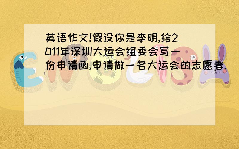 英语作文!假设你是李明,给2011年深圳大运会组委会写一份申请函,申请做一名大运会的志愿者.