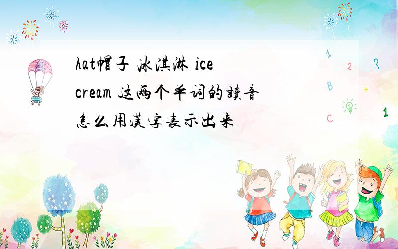hat帽子 冰淇淋 ice cream 这两个单词的读音怎么用汉字表示出来