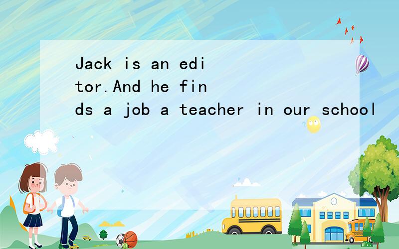 Jack is an editor.And he finds a job a teacher in our school