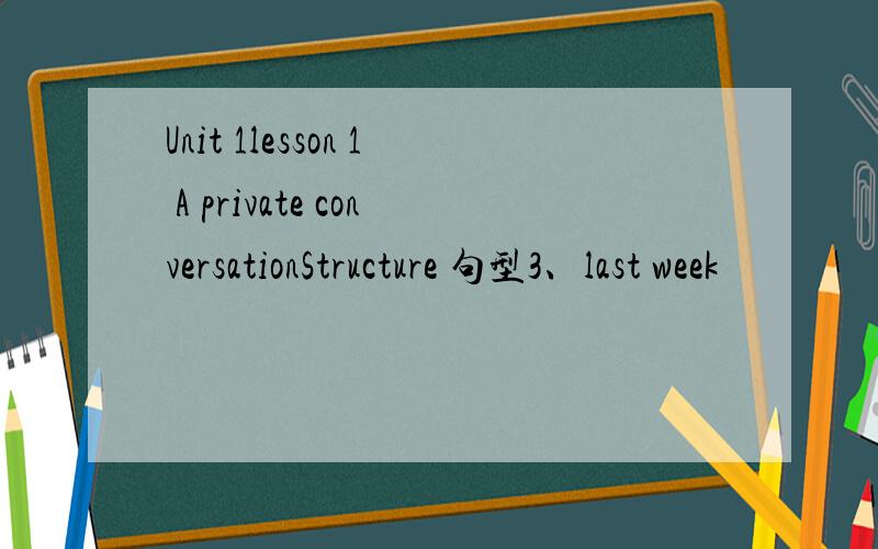 Unit 1lesson 1 A private conversationStructure 句型3、last week