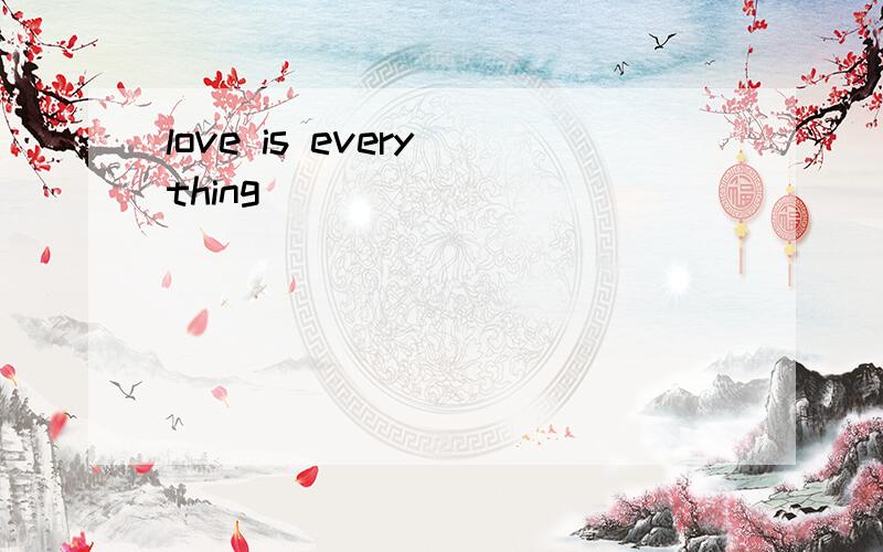 love is every thing