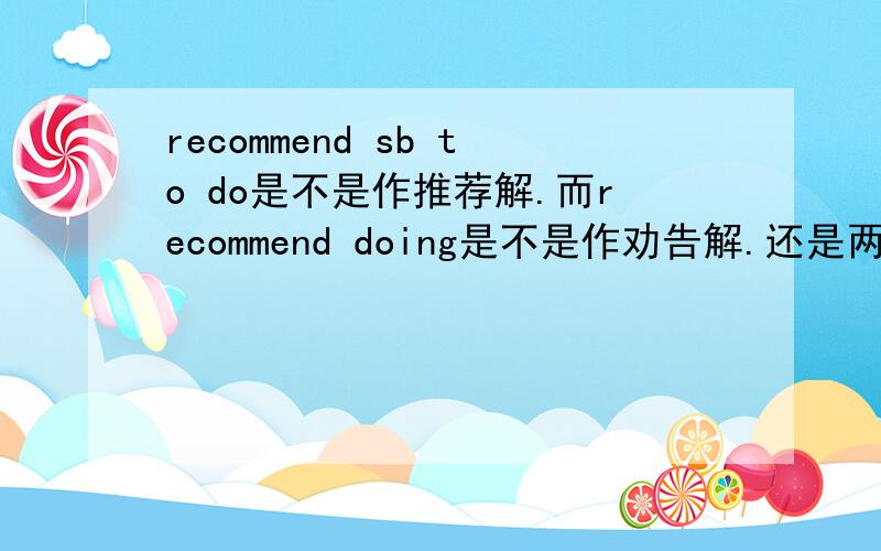 recommend sb to do是不是作推荐解.而recommend doing是不是作劝告解.还是两者无区别.
